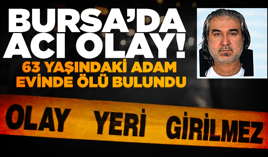 Bursa’da acı olay! 63 yaşındaki adam evinde ölü bulundu