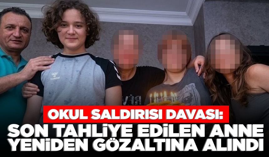 Okul saldırısı davası! Tahliye edilen saldırganın annesi Osmaniye’de gözaltına alındı
