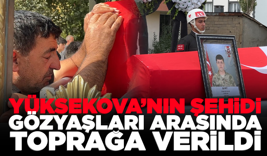 Yüksekova’nın şehidi gözyaşları arasında toprağa verildi