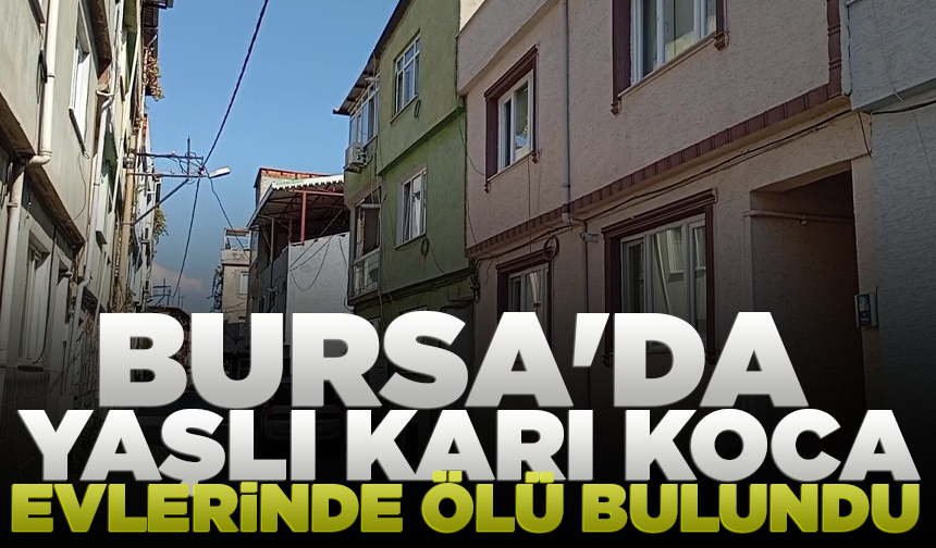 Bursa'da yaşlı karı koca evlerinde ölü bulundu