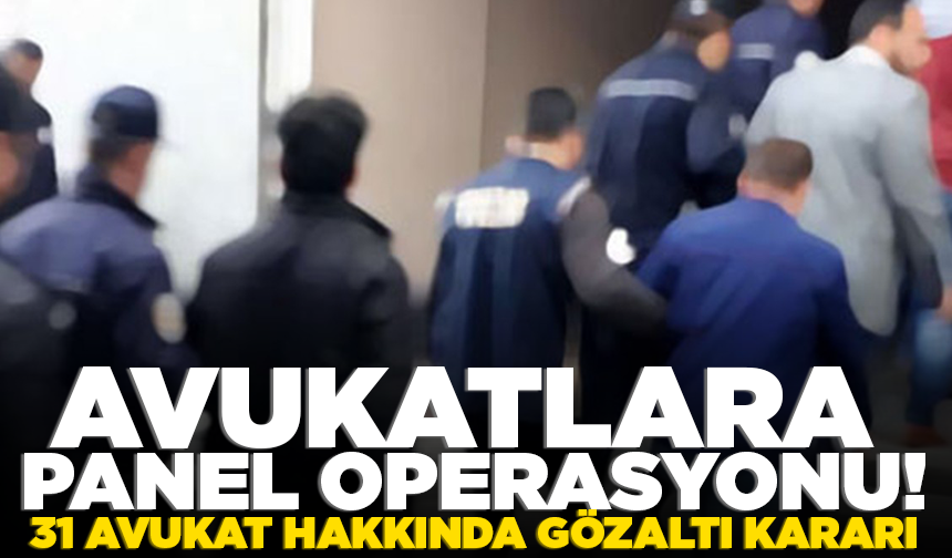 Avukatlara panel operasyonu! 31 avukat hakkında gözaltı kararı