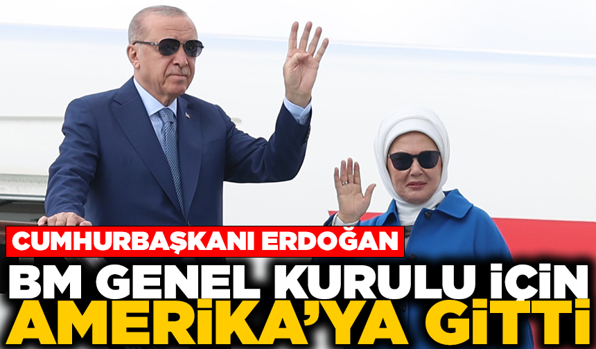 Cumhurbaşkanı Erdoğan, BM Genel Kurulu için Amerika’ya gitti