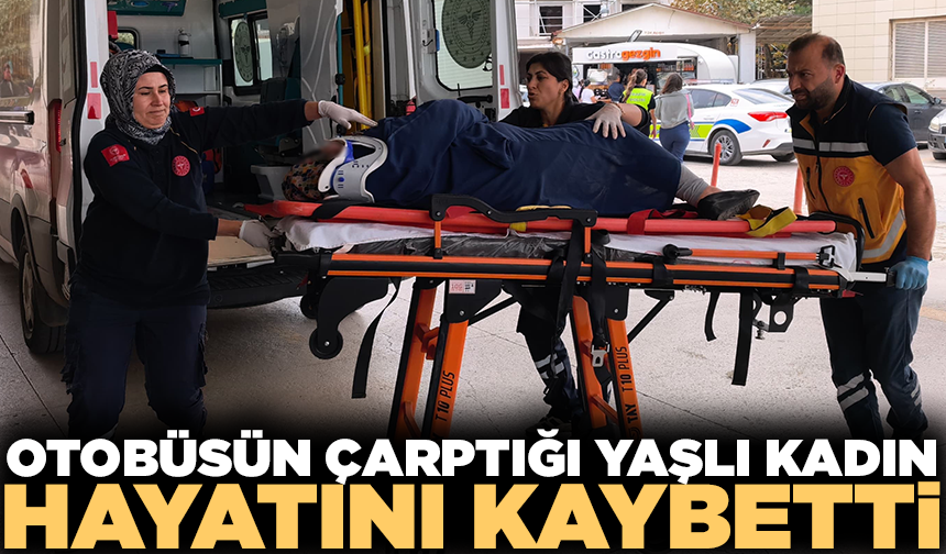 Otobüsün çarpmasıyla ağır yaralanan kadın, hayat mücadelesini kaybetti