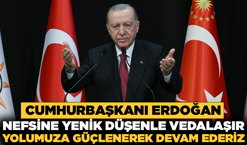Cumhurbaşkanı Erdoğan: "Biz yanlış yapanla, nefsine yenik düşenle vedalaşır, yolumuza güçlenerek devam ederiz"