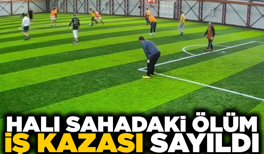 Halı sahadaki ölüm iş kazası sayıldı