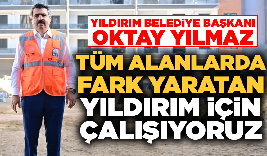 Başkan Oktay Yılmaz: Fark yaratan bir Yıldırım için çalışıyoruz