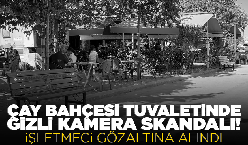 Çay bahçesi tuvaletinde gizli kamera skandalı: İşletmeci gözaltına alındı