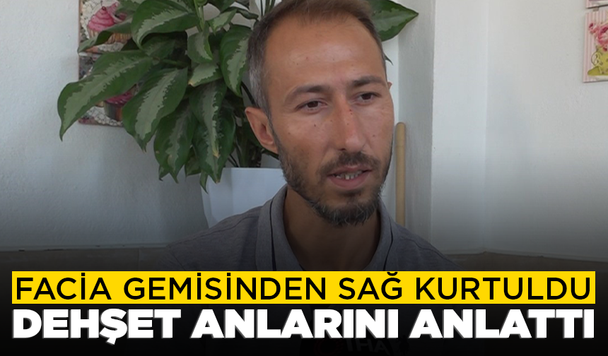 Facia gemisinden sağ kurtuldu, yaşadığı korkunç anlarını anlattı