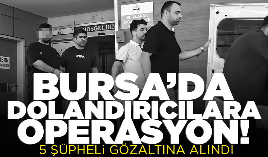Bursa'da dolandırıcılara operasyon: 5 şüpheli yakalandı