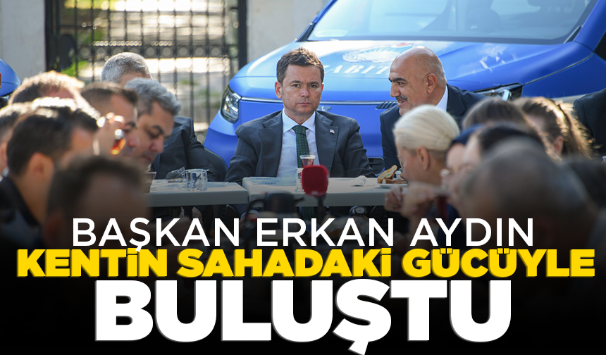 Başkan Erkan Aydın kentin sahadaki gücüyle buluştu