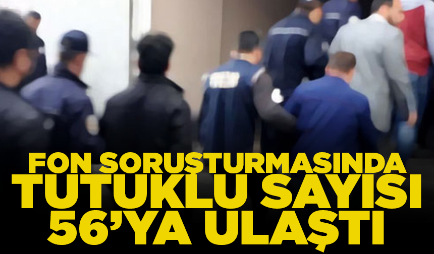 Fon soruşturmasında tutuklu sayısı 56’ya ulaştı