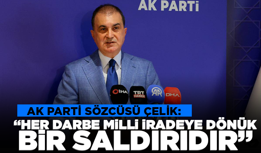 AK Parti Sözcüsü Çelik: "Her darbe millî iradeye dönük bir saldırıdır"