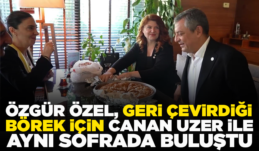 Özgür Özel, geri çevirdiği börek için Canan Uzer ile aynı sofrada buluştu