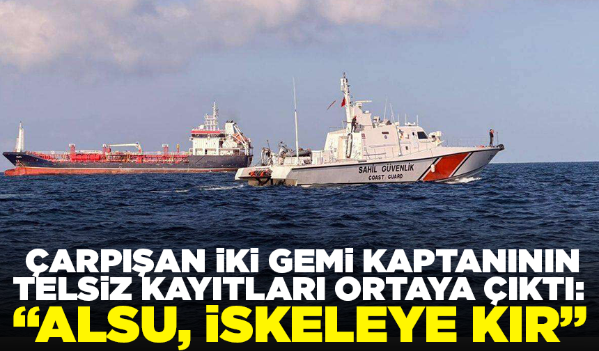 Silivri açıklarında çarpışan iki gemi kaptanının telsiz kayıtları ortaya çıktı: "Alsu, iskeleye kır"