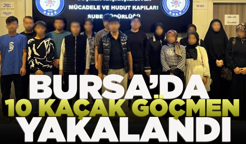 Bursa’da 10 kaçak göçmen yakalandı
