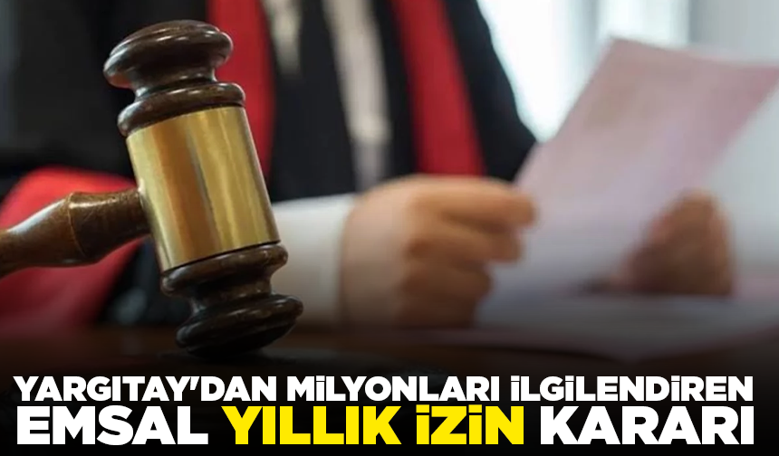 Yargıtay'dan milyonları ilgilendiren emsal yıllık izin kararı