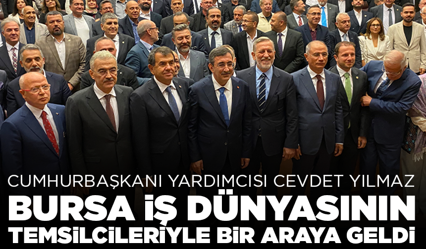 Cumhurbaşkanı Yardımcısı Yılmaz, Bursa iş dünyasının temsilcileriyle bir araya geldi