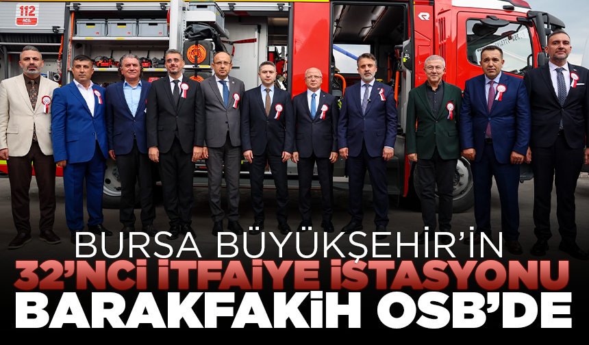 Bursa Büyükşehir’in 32’nci İtfaiye İstasyonu Barakfakih OSB’de