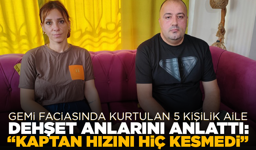 Gemi faciasında kurtulan 5 kişilik aile dehşet anlarını anlattı