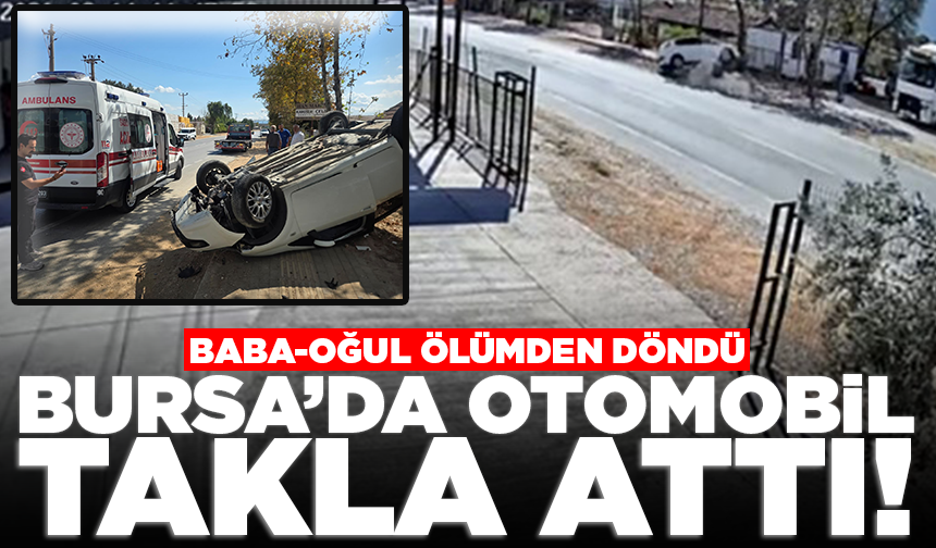 Bursa'da otomobil takla attı: Baba-oğul ölümden döndü