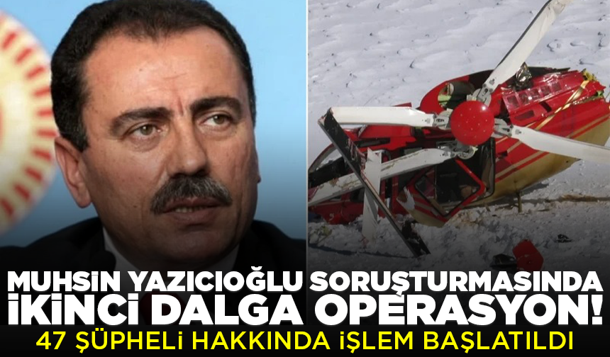 Muhsin Yazıcıoğlu soruşturmasında ikinci dalga operasyon: 47 şüpheli hakkında işlem başlatıldı