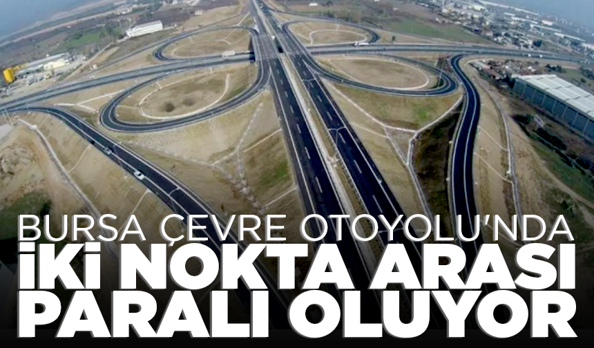 Resmi Gazete'de yayımlandı! Bursa Çevre Otoyolu'nda iki nokta arası paralı oluyor