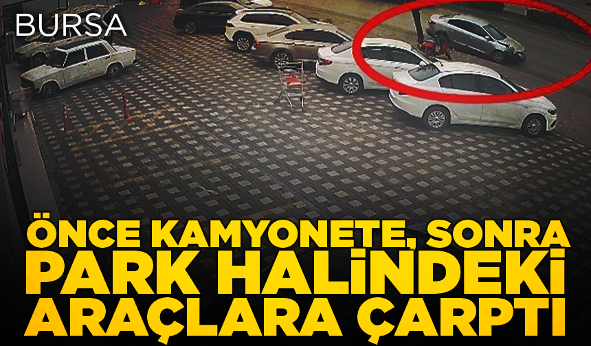 Bursa'da önce kamyonete, sonra park halindeki araçlara çarptı