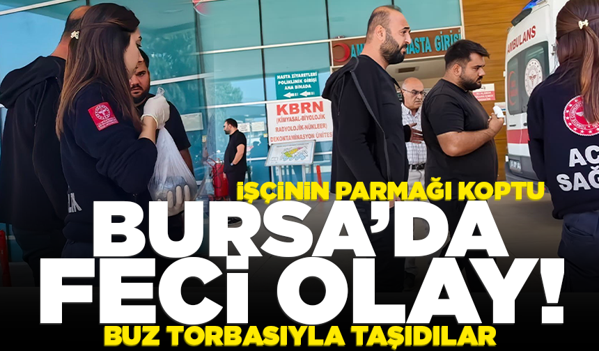 Bursa'da işçinin sağ işaret parmağı koptu! Buz torbasıyla taşıdılar