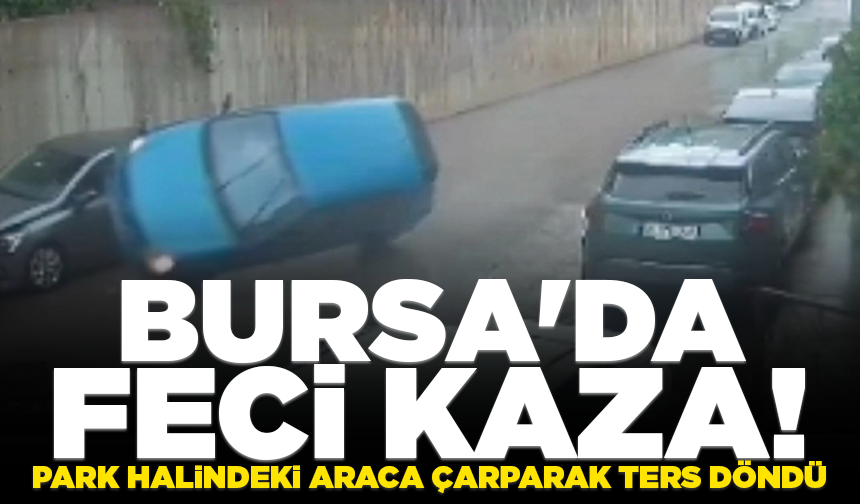 Bursa'da kontrolden çıkan otomobil park halindeki araca çarparak ters döndü