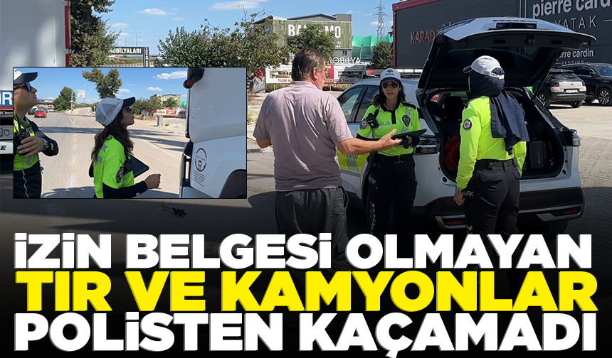 İzin belgesi olmayan TIR ve kamyonlar polisten kaçamadı