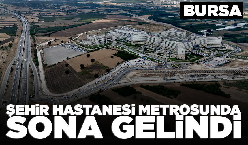 Bursa'da Şehir Hastanesi metrosunda sona gelindi