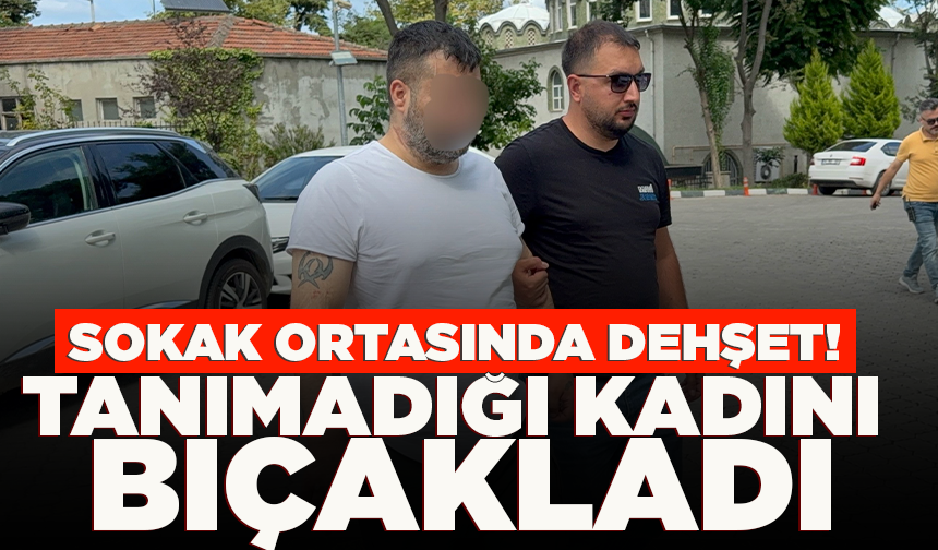 Sokakta bıçaklı dehşet: Tanımadığı kadını bıçaklayıp ağır yaraladı