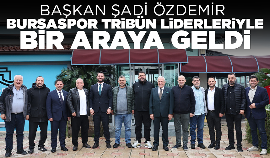 Başkan Şadi Özdemir Bursaspor tribün liderleriyle bir araya geldi