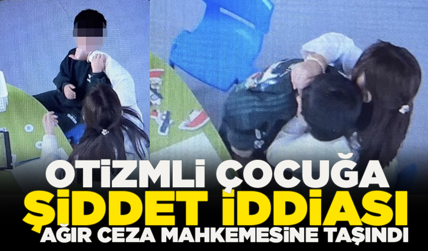 Otizmli çocuğa şiddet uygulayan eğitmen için karar verildi: Ağır cezada yargılanacak!