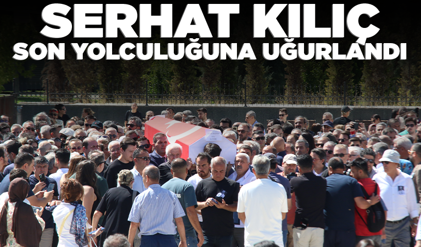 Serhat Kılıç son yolculuğuna uğurlandı