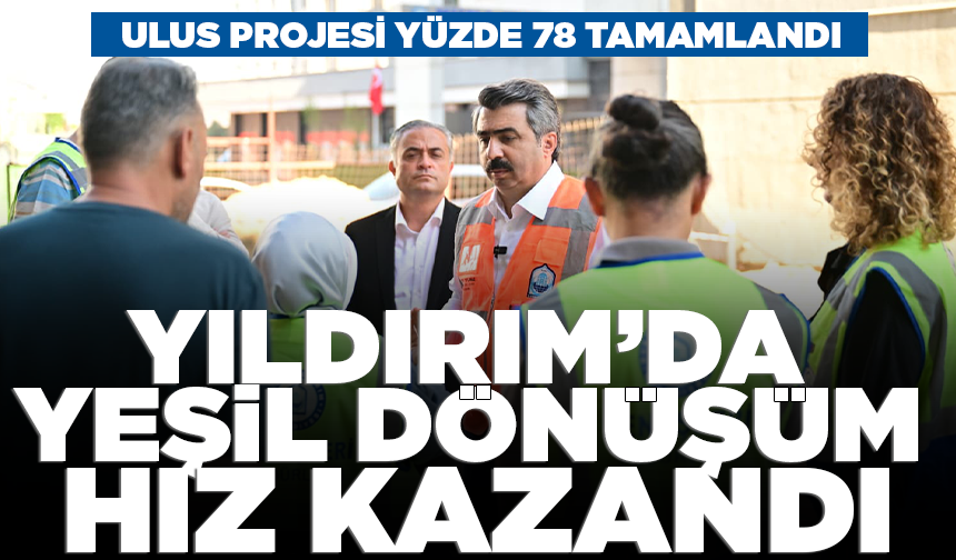 Yıldırım’da yeşil dönüşüm hız kazandı: Ulus Projesi yüzde 78 tamamlandı