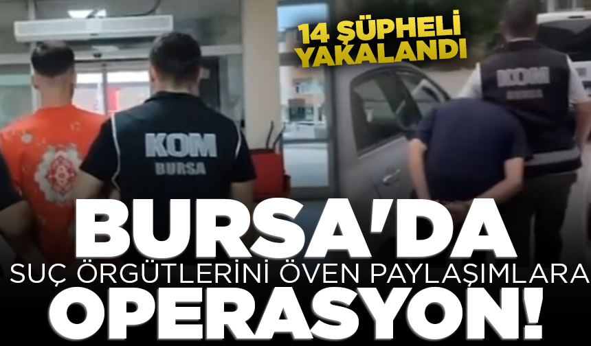 Bursa'da suç örgütlerini öven paylaşımlara operasyon: 14 şüpheli yakalandı