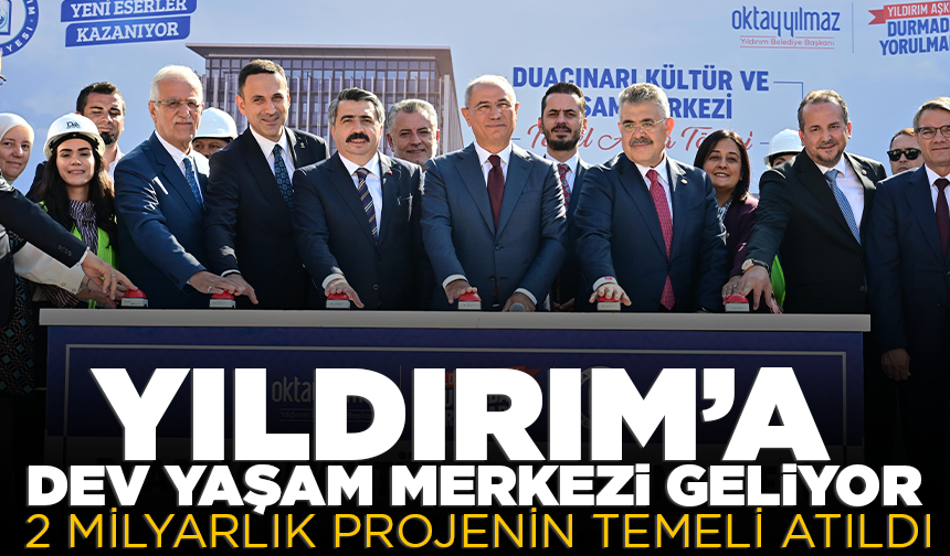 Yıldırım’a dev yaşam merkezi geliyor: 2 milyarlık projenin temeli atıldı