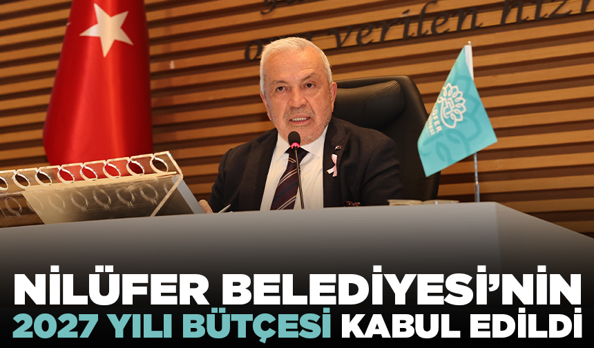 Nilüfer Belediyesi’nin 2027 yılı bütçesi kabul edildi
