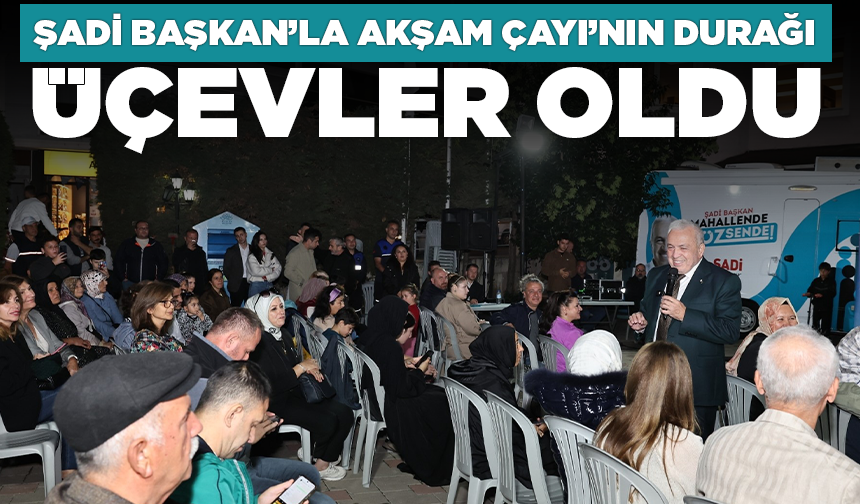 Şadi Başkan’la Akşam Çayı’nın durağı Üçevler oldu