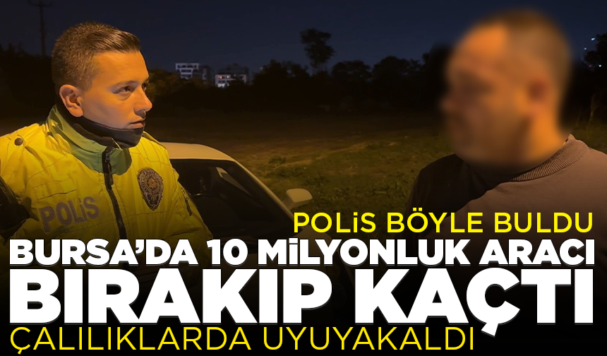 Bursa’da 10 milyonluk aracını bırakıp çalılıklara kaçtı! Polis uyurken buldu...
