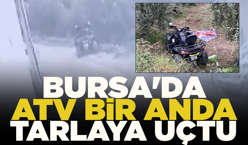 Bursa'da ATV bir anda tarlaya uçtu