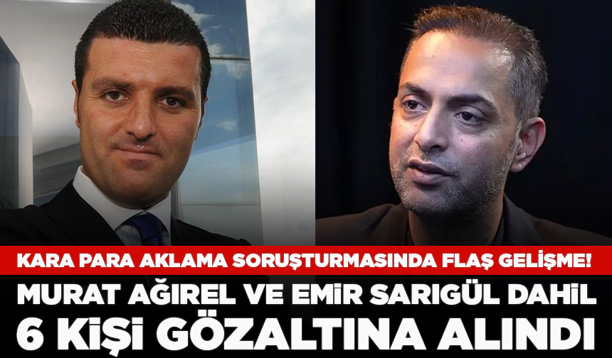 Kara para aklama soruşturmasında flaş gelişme! Murat Ağırel ve Emir Sarıgül dahil 6 kişi gözaltına alındı