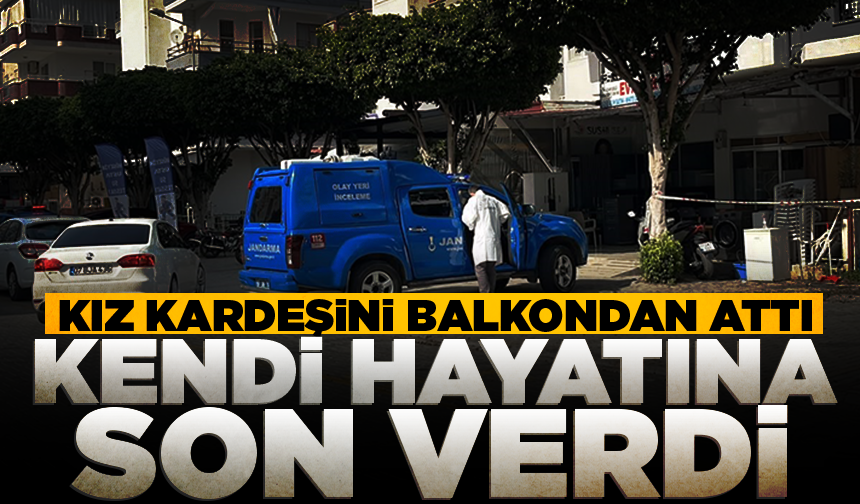 Kız kardeşini balkondan attı, kendi hayatına son verdi