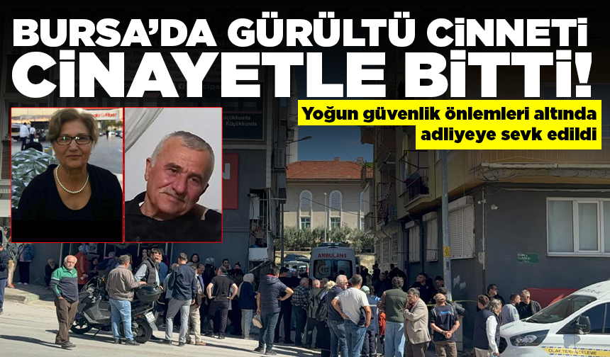 Bursa'da gürültü cinneti...Yaşlı çifti öldürdüğü öne sürülen komşu adliyeye sevk edildi