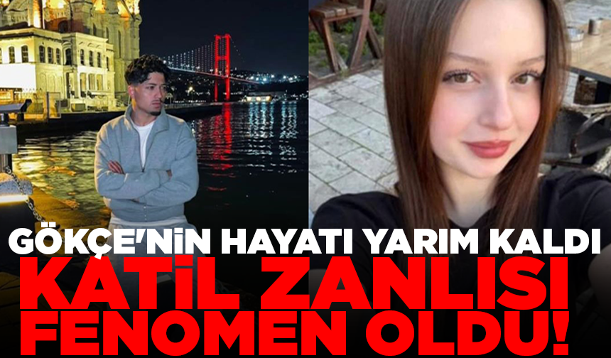 Gökçe'nin hayatı yarım kaldı, katil zanlısı fenomen oldu!