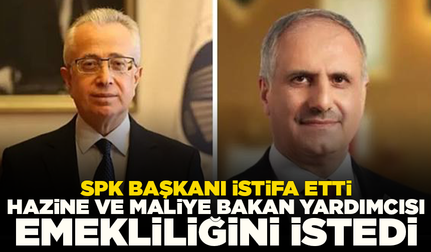 SPK Başkanı istifa etti, Hazine ve Maliye Bakan Yardımcısı emekliliğini istedi