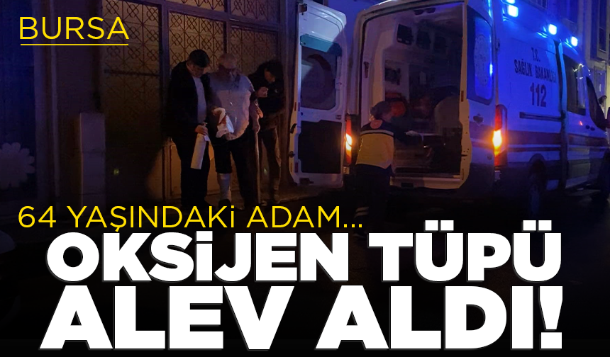 İnegöl'de oksijen tüpü alev aldı: 64 yaşındaki adam yaralandı