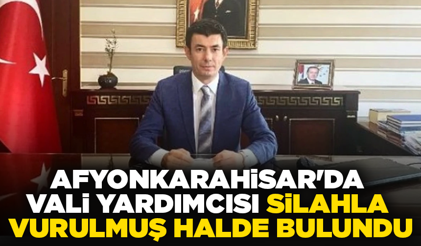 Afyonkarahisar'da vali yardımcısı silahla vurulmuş halde bulundu