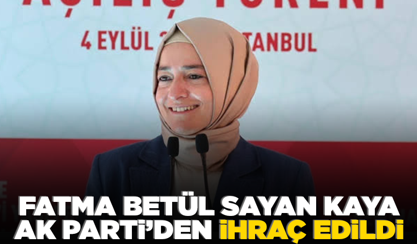Fatma Betül Sayan Kaya, AK Parti’den ihraç edildi